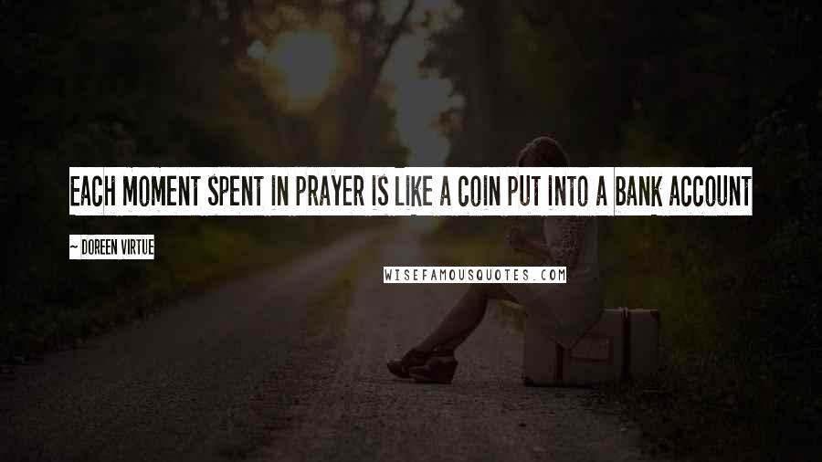 Doreen Virtue Quotes: Each moment spent in prayer is like a coin put into a bank account