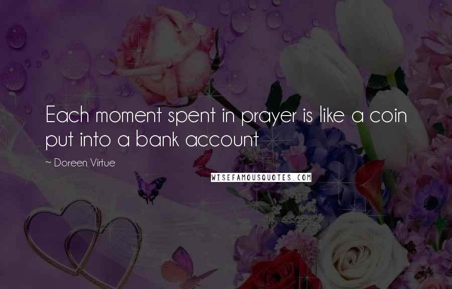 Doreen Virtue Quotes: Each moment spent in prayer is like a coin put into a bank account