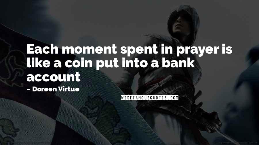 Doreen Virtue Quotes: Each moment spent in prayer is like a coin put into a bank account