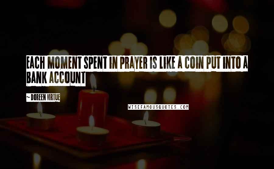 Doreen Virtue Quotes: Each moment spent in prayer is like a coin put into a bank account