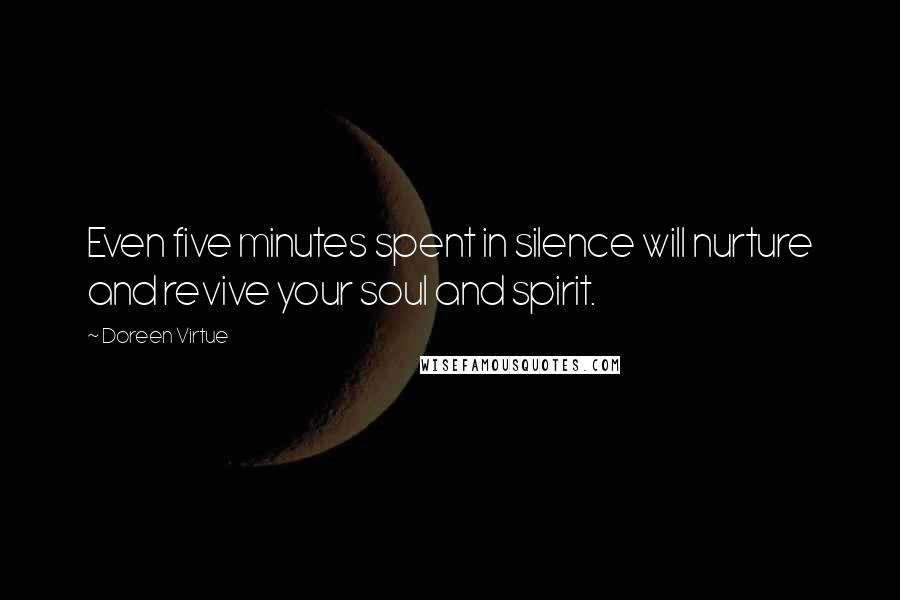 Doreen Virtue Quotes: Even five minutes spent in silence will nurture and revive your soul and spirit.