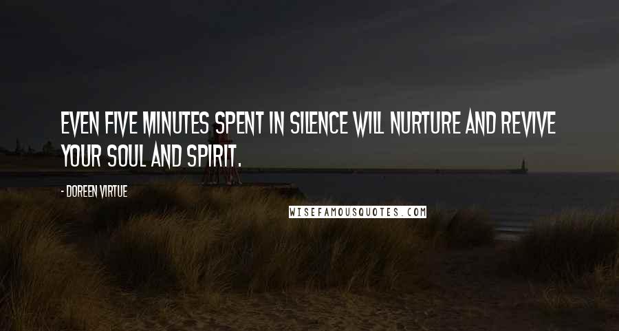 Doreen Virtue Quotes: Even five minutes spent in silence will nurture and revive your soul and spirit.