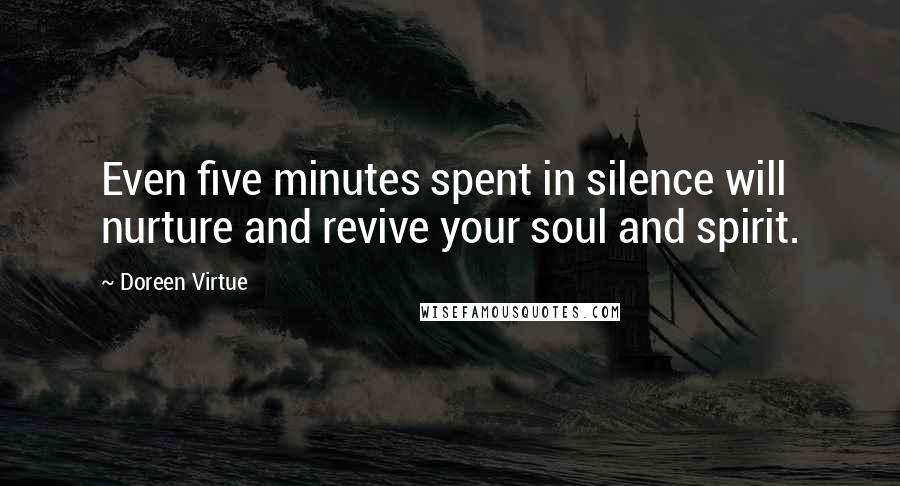 Doreen Virtue Quotes: Even five minutes spent in silence will nurture and revive your soul and spirit.