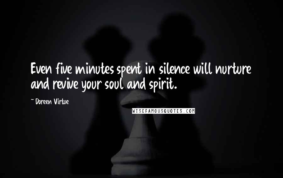 Doreen Virtue Quotes: Even five minutes spent in silence will nurture and revive your soul and spirit.