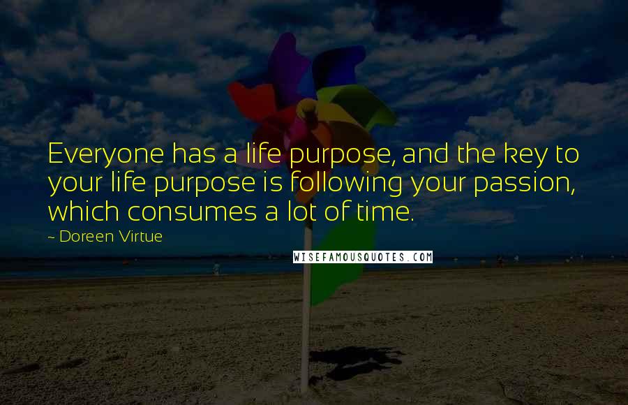 Doreen Virtue Quotes: Everyone has a life purpose, and the key to your life purpose is following your passion, which consumes a lot of time.