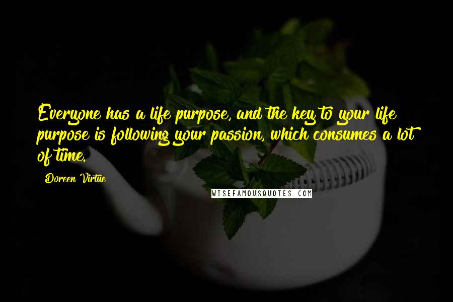 Doreen Virtue Quotes: Everyone has a life purpose, and the key to your life purpose is following your passion, which consumes a lot of time.