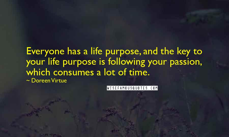 Doreen Virtue Quotes: Everyone has a life purpose, and the key to your life purpose is following your passion, which consumes a lot of time.