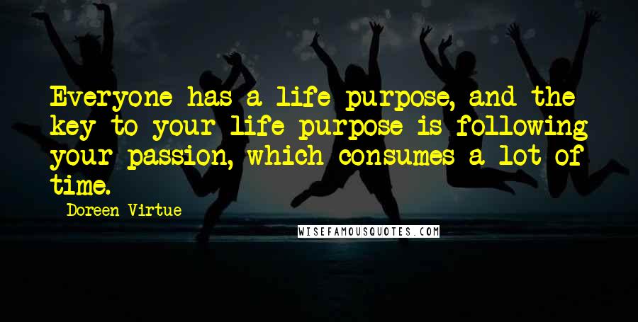 Doreen Virtue Quotes: Everyone has a life purpose, and the key to your life purpose is following your passion, which consumes a lot of time.