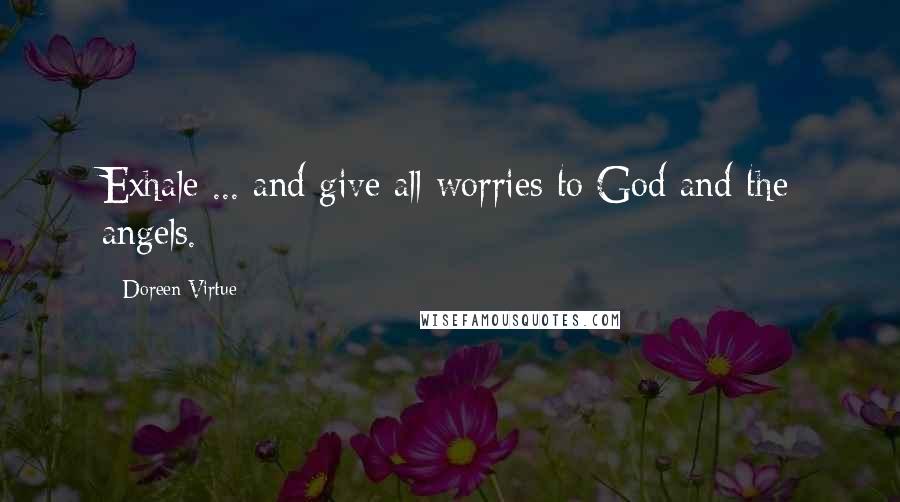 Doreen Virtue Quotes: Exhale ... and give all worries to God and the angels.