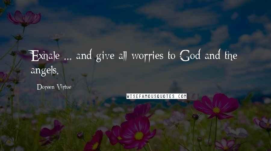 Doreen Virtue Quotes: Exhale ... and give all worries to God and the angels.