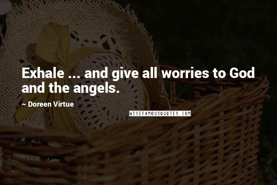 Doreen Virtue Quotes: Exhale ... and give all worries to God and the angels.