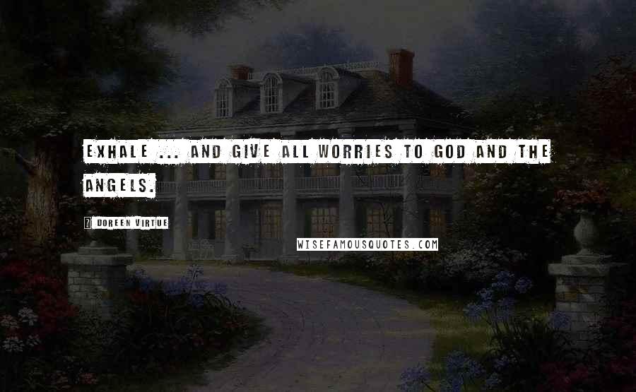 Doreen Virtue Quotes: Exhale ... and give all worries to God and the angels.
