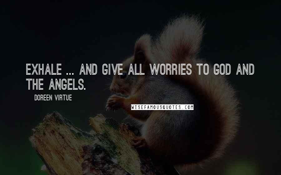 Doreen Virtue Quotes: Exhale ... and give all worries to God and the angels.