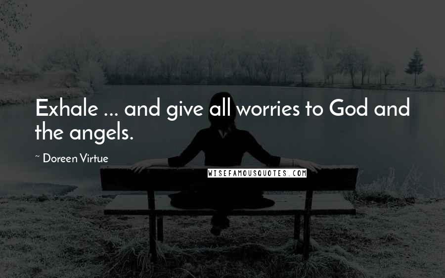 Doreen Virtue Quotes: Exhale ... and give all worries to God and the angels.