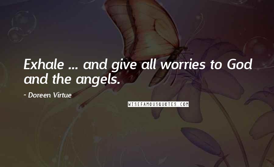 Doreen Virtue Quotes: Exhale ... and give all worries to God and the angels.