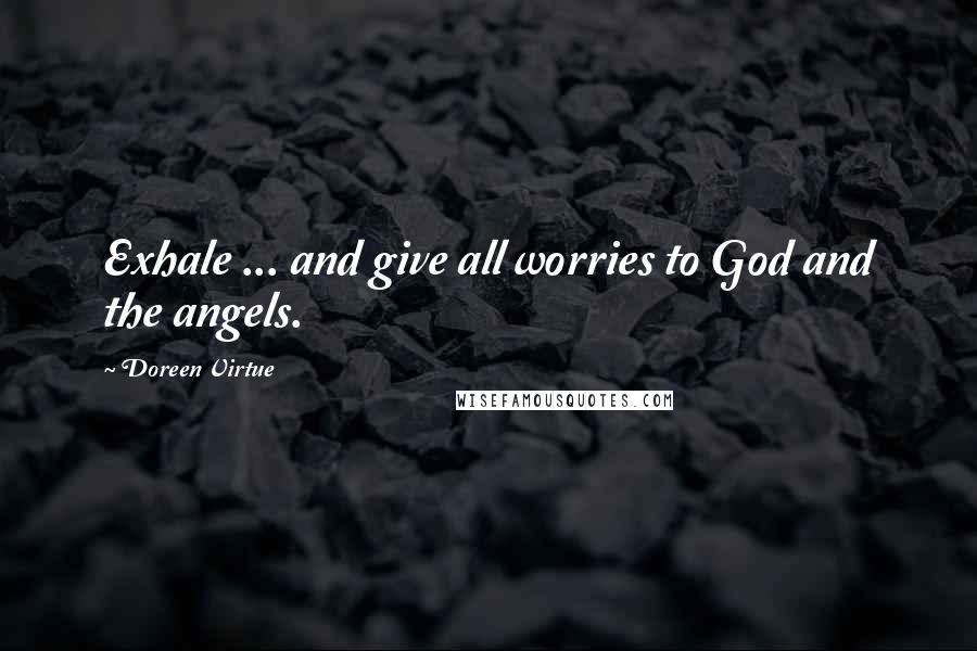 Doreen Virtue Quotes: Exhale ... and give all worries to God and the angels.