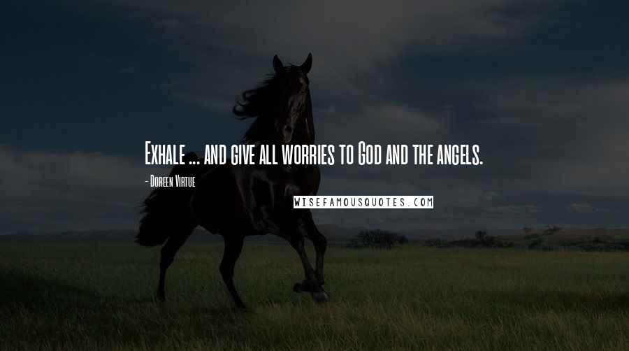 Doreen Virtue Quotes: Exhale ... and give all worries to God and the angels.