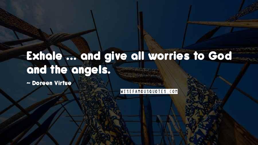 Doreen Virtue Quotes: Exhale ... and give all worries to God and the angels.