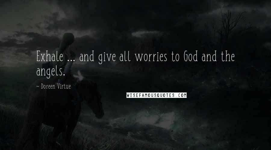 Doreen Virtue Quotes: Exhale ... and give all worries to God and the angels.