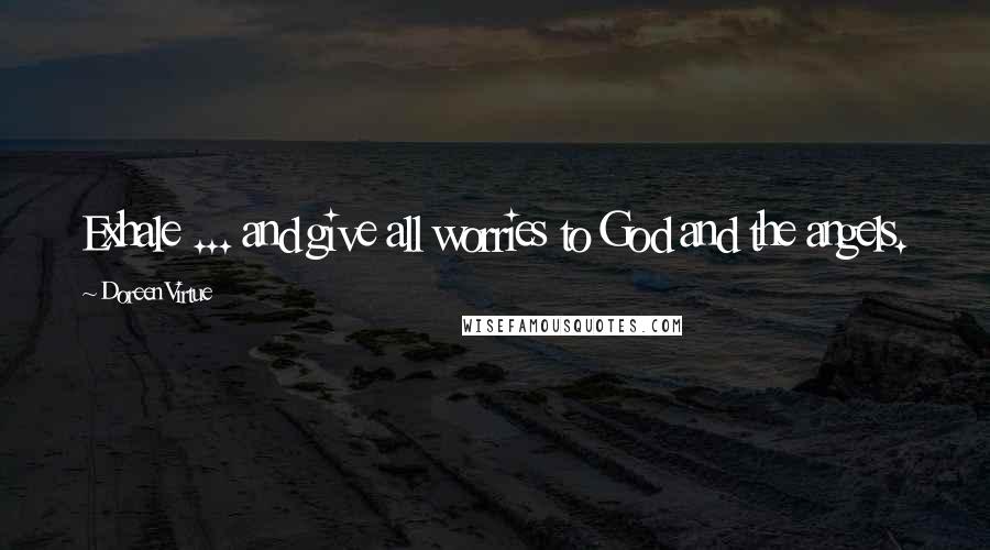 Doreen Virtue Quotes: Exhale ... and give all worries to God and the angels.