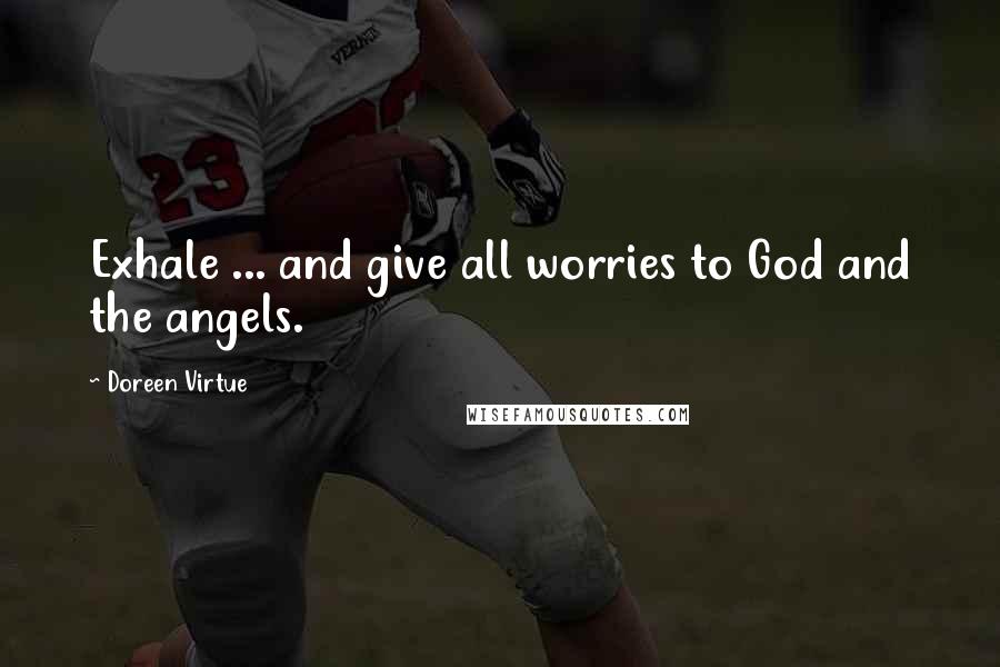 Doreen Virtue Quotes: Exhale ... and give all worries to God and the angels.