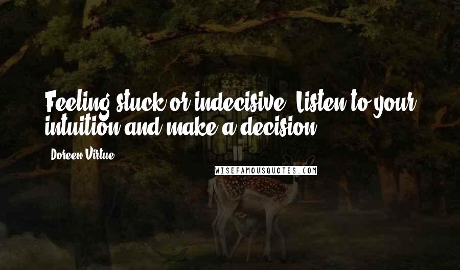 Doreen Virtue Quotes: Feeling stuck or indecisive? Listen to your intuition and make a decision