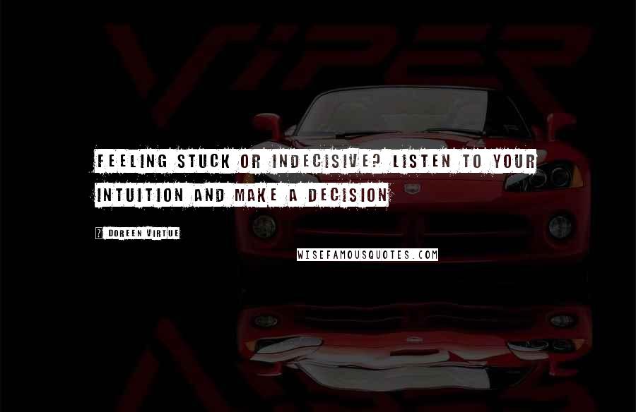 Doreen Virtue Quotes: Feeling stuck or indecisive? Listen to your intuition and make a decision