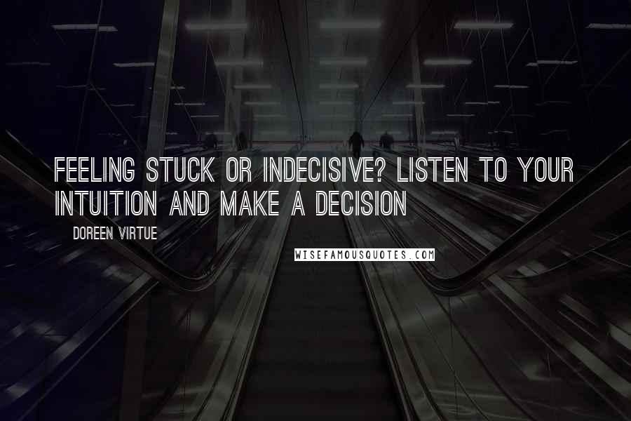 Doreen Virtue Quotes: Feeling stuck or indecisive? Listen to your intuition and make a decision