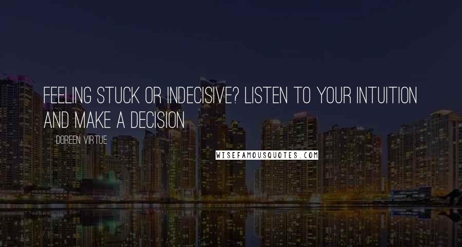 Doreen Virtue Quotes: Feeling stuck or indecisive? Listen to your intuition and make a decision