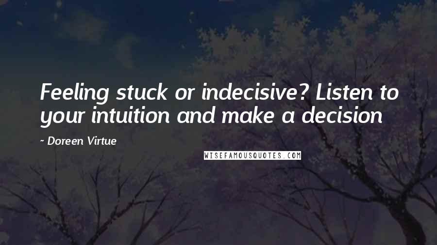 Doreen Virtue Quotes: Feeling stuck or indecisive? Listen to your intuition and make a decision