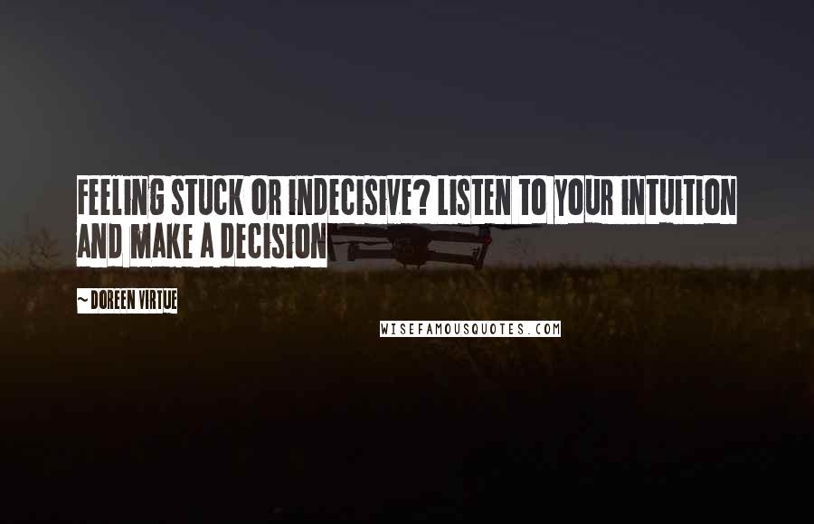 Doreen Virtue Quotes: Feeling stuck or indecisive? Listen to your intuition and make a decision