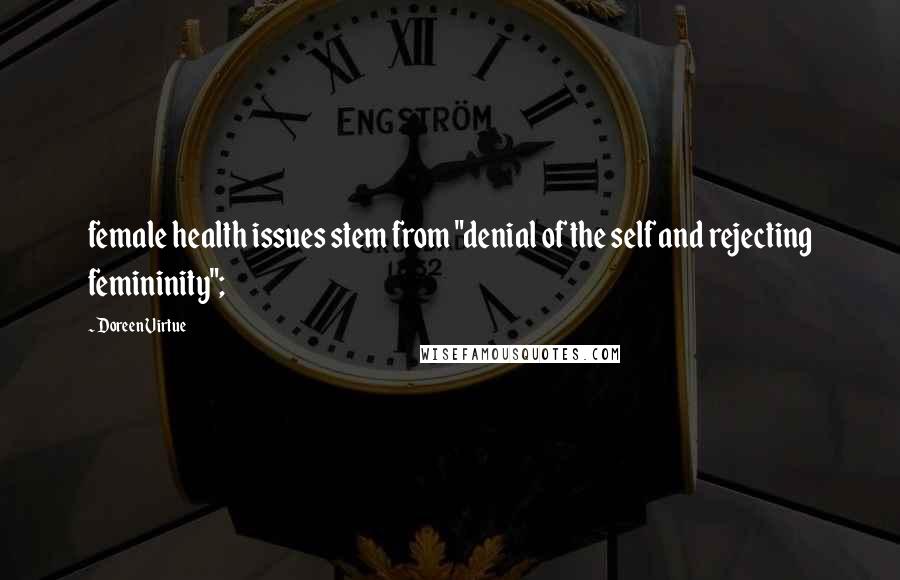 Doreen Virtue Quotes: female health issues stem from "denial of the self and rejecting femininity";