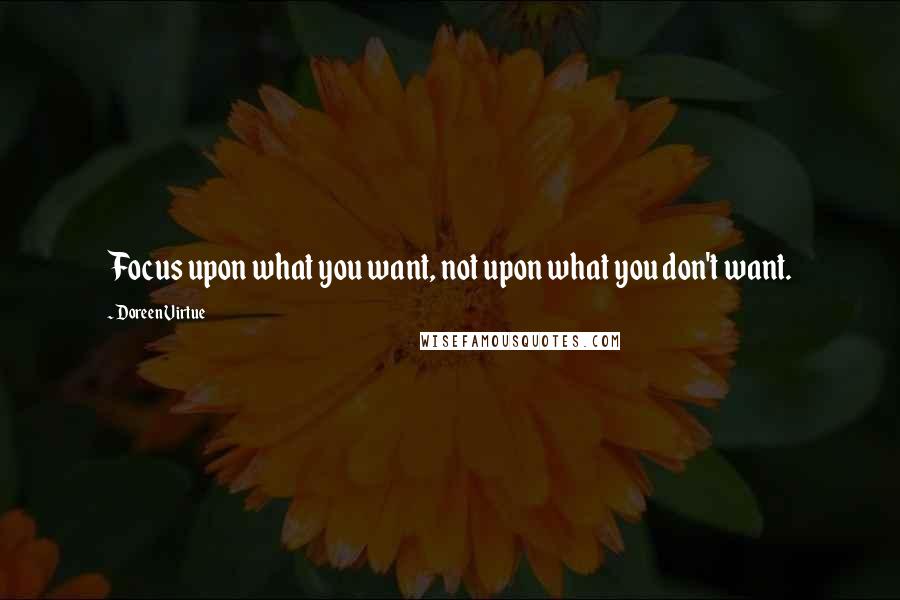 Doreen Virtue Quotes: Focus upon what you want, not upon what you don't want.