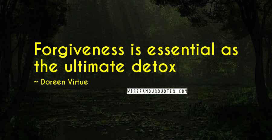 Doreen Virtue Quotes: Forgiveness is essential as the ultimate detox