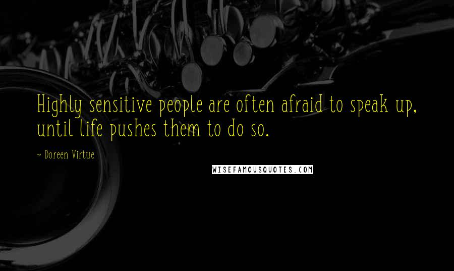 Doreen Virtue Quotes: Highly sensitive people are often afraid to speak up, until life pushes them to do so.