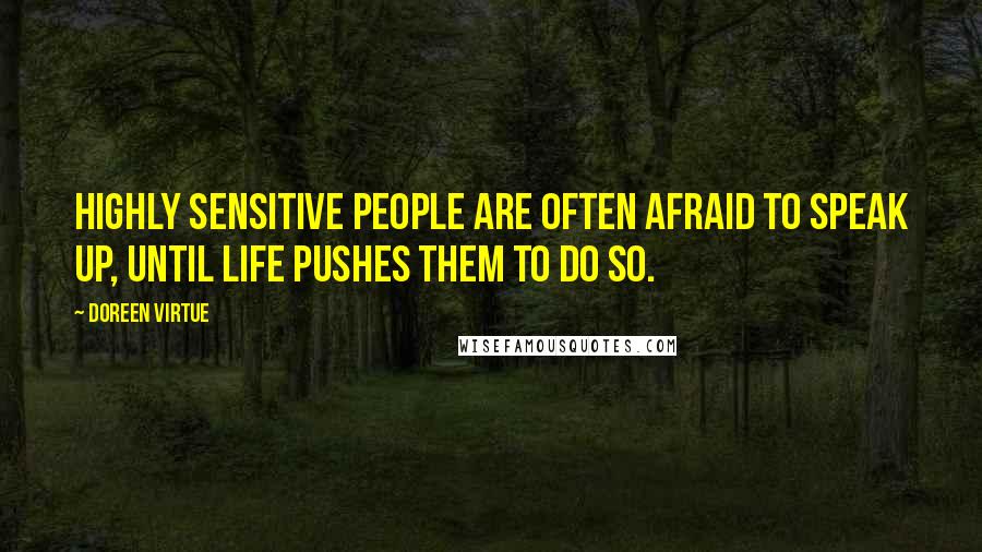 Doreen Virtue Quotes: Highly sensitive people are often afraid to speak up, until life pushes them to do so.