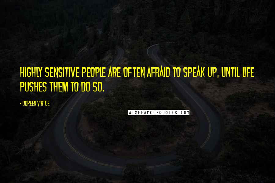 Doreen Virtue Quotes: Highly sensitive people are often afraid to speak up, until life pushes them to do so.