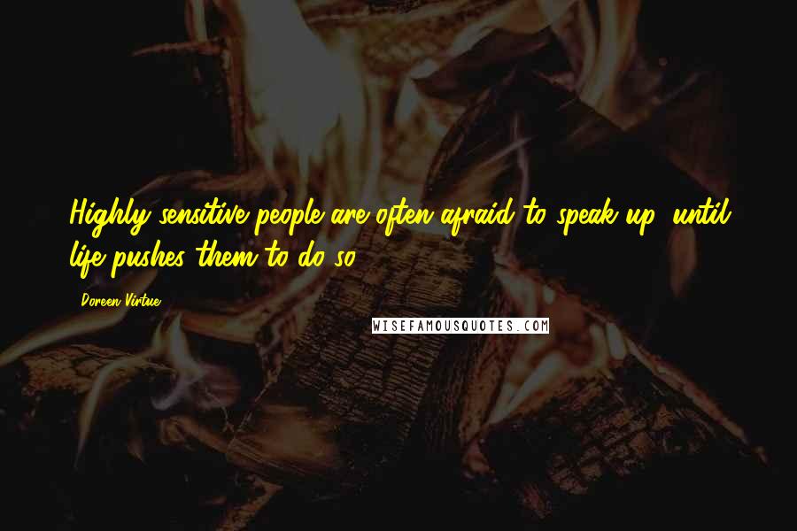 Doreen Virtue Quotes: Highly sensitive people are often afraid to speak up, until life pushes them to do so.