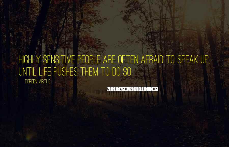 Doreen Virtue Quotes: Highly sensitive people are often afraid to speak up, until life pushes them to do so.