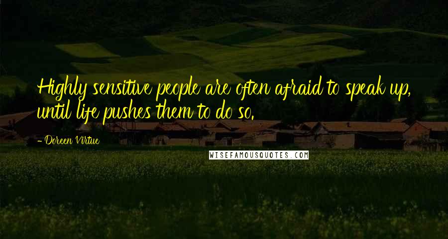 Doreen Virtue Quotes: Highly sensitive people are often afraid to speak up, until life pushes them to do so.