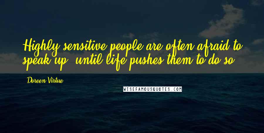 Doreen Virtue Quotes: Highly sensitive people are often afraid to speak up, until life pushes them to do so.