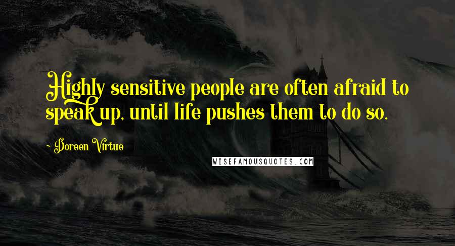 Doreen Virtue Quotes: Highly sensitive people are often afraid to speak up, until life pushes them to do so.