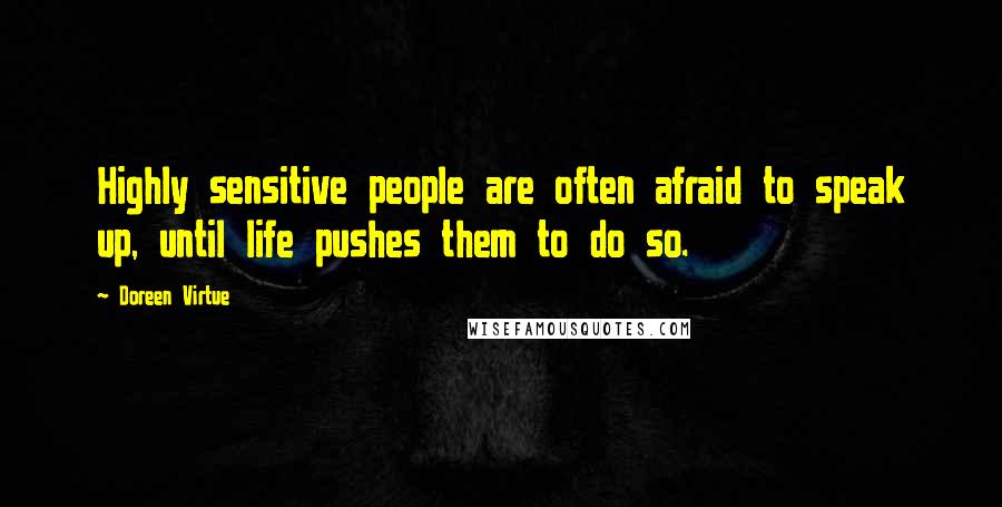 Doreen Virtue Quotes: Highly sensitive people are often afraid to speak up, until life pushes them to do so.