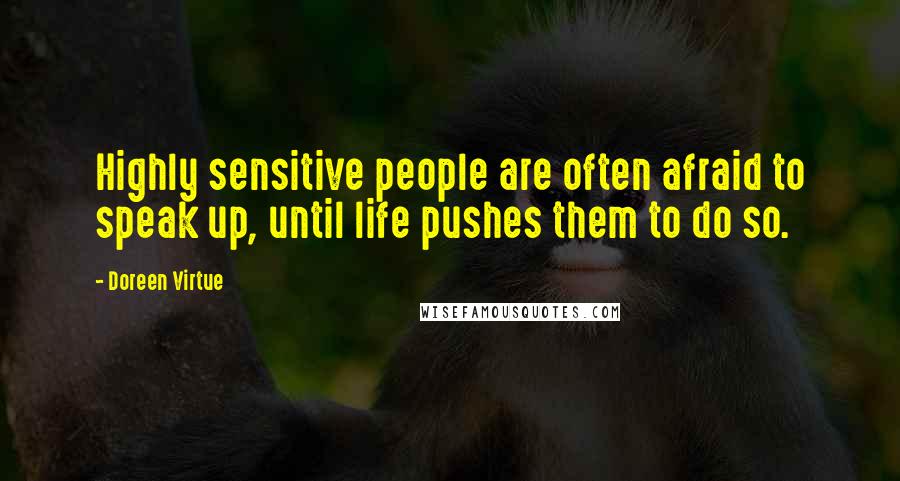 Doreen Virtue Quotes: Highly sensitive people are often afraid to speak up, until life pushes them to do so.