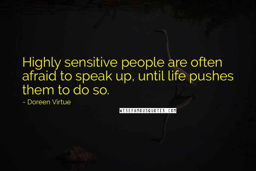 Doreen Virtue Quotes: Highly sensitive people are often afraid to speak up, until life pushes them to do so.