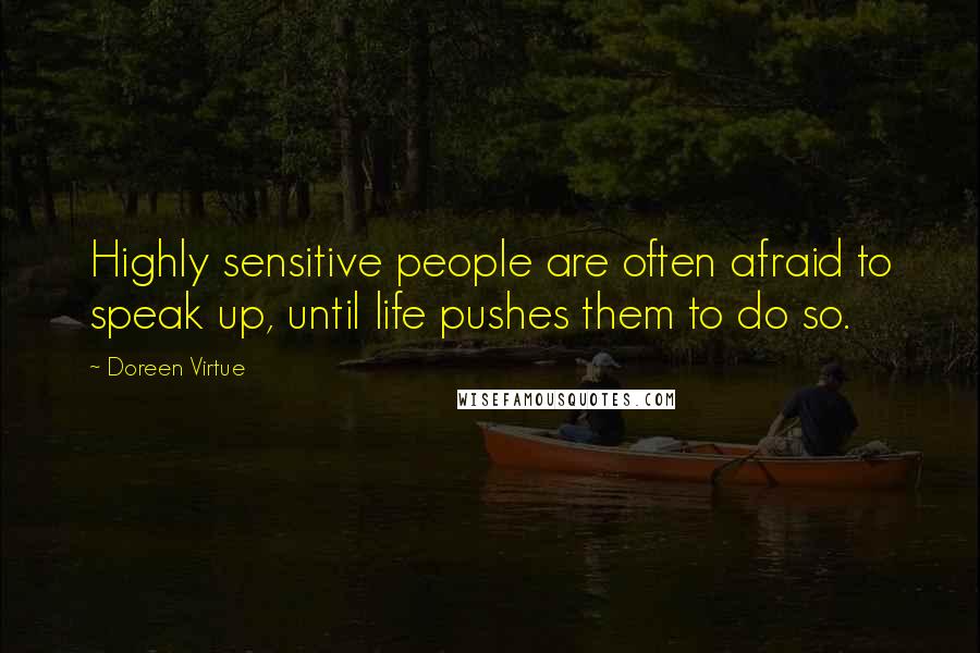 Doreen Virtue Quotes: Highly sensitive people are often afraid to speak up, until life pushes them to do so.