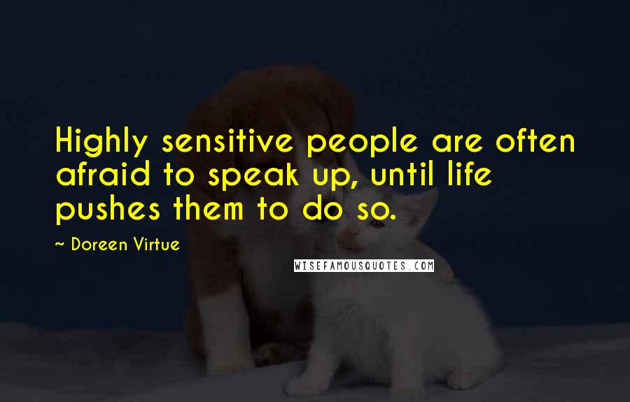 Doreen Virtue Quotes: Highly sensitive people are often afraid to speak up, until life pushes them to do so.