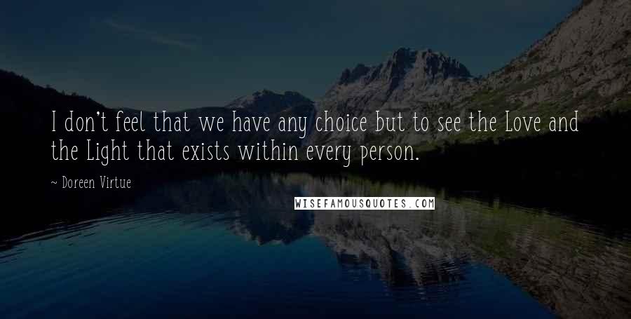 Doreen Virtue Quotes: I don't feel that we have any choice but to see the Love and the Light that exists within every person.