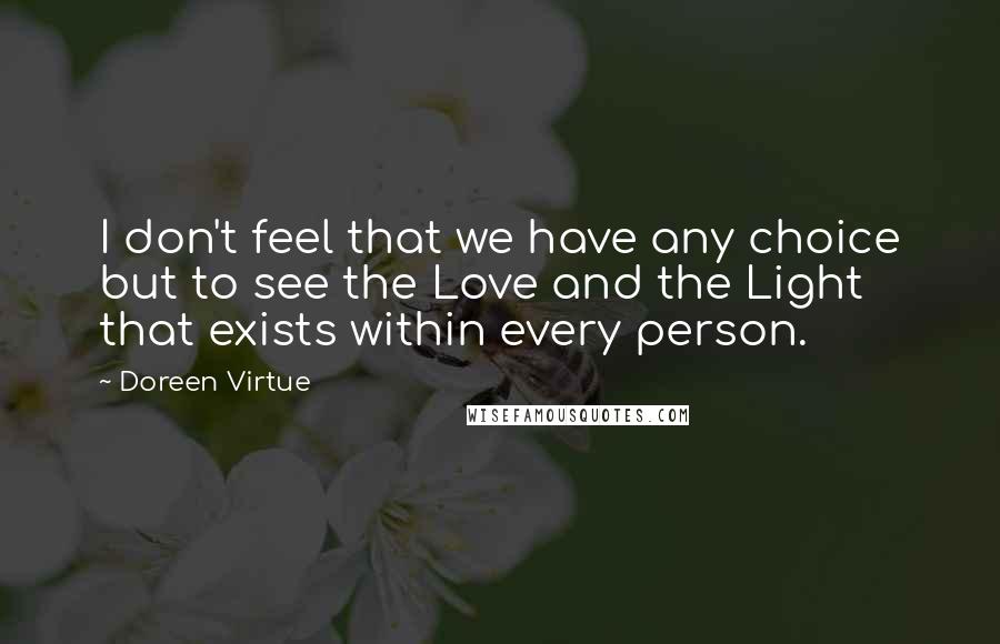 Doreen Virtue Quotes: I don't feel that we have any choice but to see the Love and the Light that exists within every person.