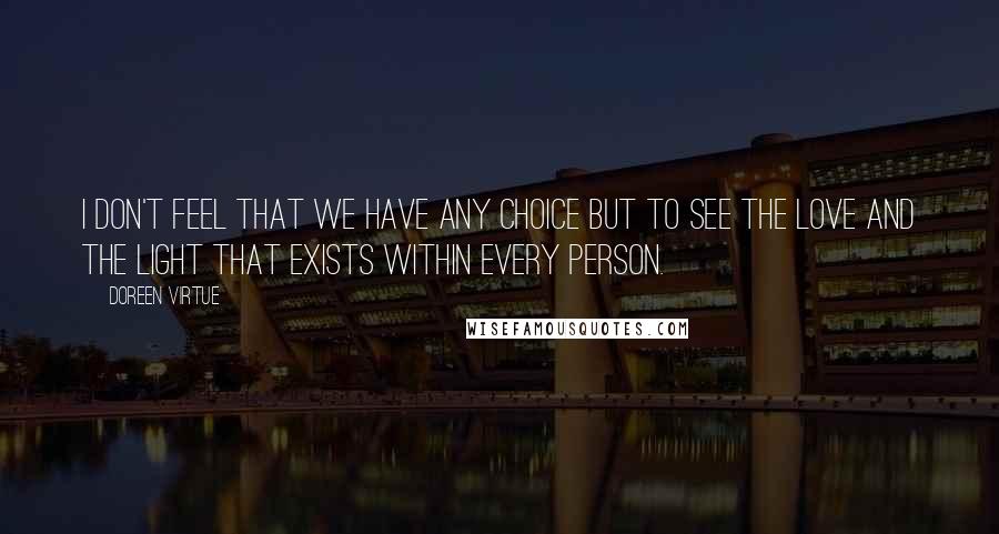 Doreen Virtue Quotes: I don't feel that we have any choice but to see the Love and the Light that exists within every person.